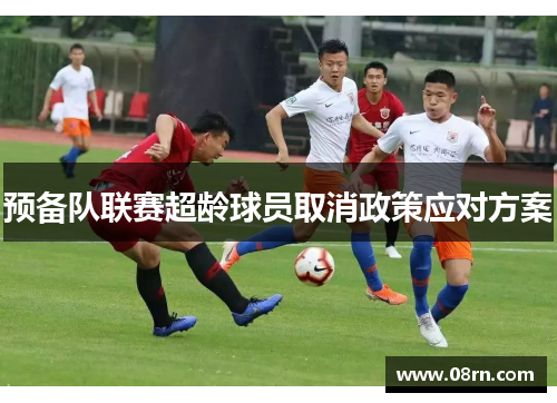 预备队联赛超龄球员取消政策应对方案