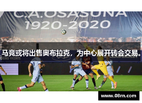 马竞或将出售奥布拉克，为中心展开转会交易。