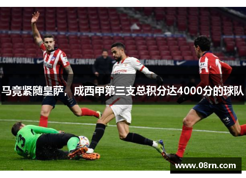 马竞紧随皇萨，成西甲第三支总积分达4000分的球队